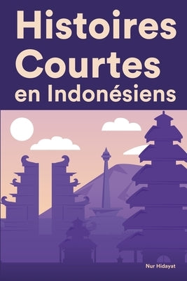 Histoires Courtes en Indonésiens: Apprendre l'Indonésiens facilement en lisant des histoires courtes by Hidayat, Nur