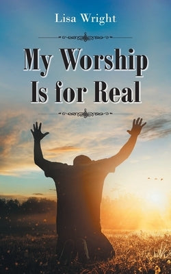 My Worship Is for Real by Wright, Lisa