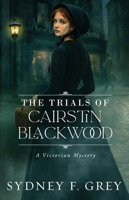 The Trials of Cairstin Blackwood: A Victorian Gothic Mystery filled with intrigue, danger, and enduring hope. by Grey, Sydney F.