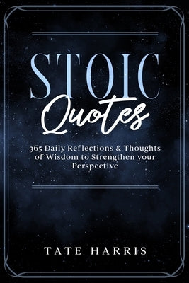 Stoic Quotes: 365 Daily Reflections & Thoughts of Wisdom to Strengthen your Perspective. by Harris, Tate