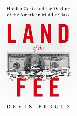 Land of the Fee: Hidden Costs and the Decline of the American Middle Class by Fergus, Devin