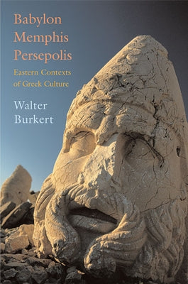 Babylon, Memphis, Persepolis: Eastern Contexts of Greek Culture by Burkert, Walter