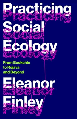 Practicing Social Ecology: From Bookchin to Rojava and Beyond by Finley, Eleanor