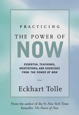 Practicing the Power of Now: Meditations, Exercises, and Core Teachings for Living the Liberated Life by Tolle, Eckhart
