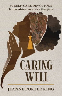 Caring Well: 90 Self-Care Devotions for the African American Caregiver by Porter King, Jeanne
