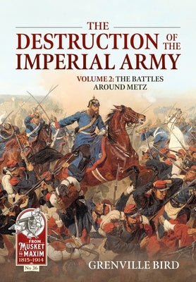 The Destruction of the Imperial Army: Volume 2 - The Battles Around Metz by Bird, Grenville