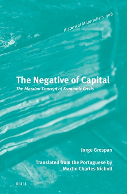 The Negative of Capital: The Marxian Concept of Economic Crisis by Grespan, Jorge