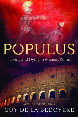 Populus: Living and Dying in Ancient Rome by de la B&#233;doy&#232;re, Guy