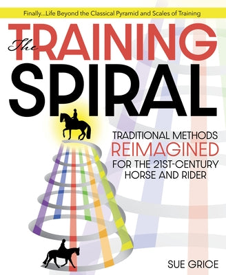 The Training Spiral: Traditional Methods Reimagined for the 21st-Century Horse and Rider by Grice, Sue