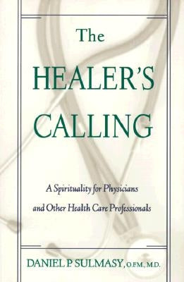 The Healer's Calling: A Spirituality for Physicians and Other Health Care Professionals by Sulmasy, Daniel P.