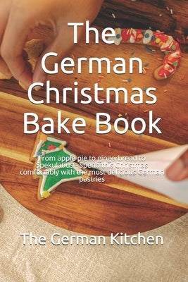 The German Christmas Bake Book: From apple pie to gingerbread to Spekulatius - Spend this Christmas comfortably with the most delicious German pastrie by German Kitchen, The