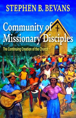 Community of Missionary Disciples: The Continuing Creation of the Church by Bevans, Stephen
