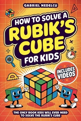 How to Solve a Rubik's Cube for Kids: The Only Book Kids Will Ever Need to Solve The Rubik's Cube (Solving the Rubik's Cube for Kids) by Nedelcu, Gabriel