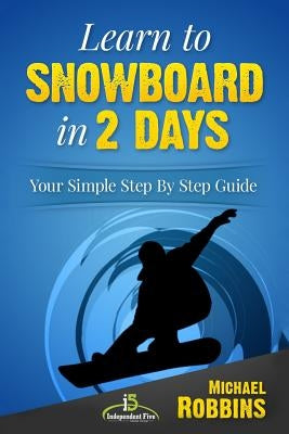 Learn to Snowboard in 2 Days: Your Simple Step by Step Guide by Robbins, Michael