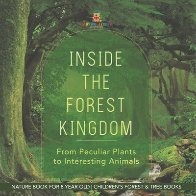 Inside the Forest Kingdom - From Peculiar Plants to Interesting Animals - Nature Book for 8 Year Old Children's Forest & Tree Books by Baby Professor