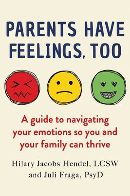 Parents Have Feelings, Too: A Guide to Navigating Your Emotions So You and Your Family Can Thrive by Jacobs Hendel, Hilary
