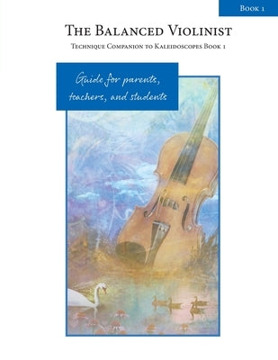 The Balanced Violinist: Technique Companion to Kaleidoscopes Book 1: Guide for Parents, Teachers, and Students by Winters, Elise