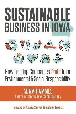 Sustainable Business in Iowa: How Leading Companies Profit from Environmental and Social Responsibility by Hammes, Adam