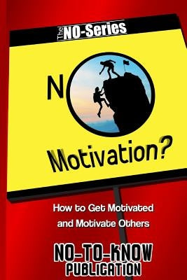 No Motivation?: How to Get Motivated and Motivate Others by Publication, No-To-Know