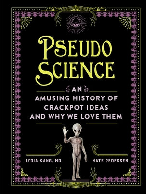 Pseudoscience: An Amusing History of Crackpot Ideas and Why We Love Them by Kang, Lydia