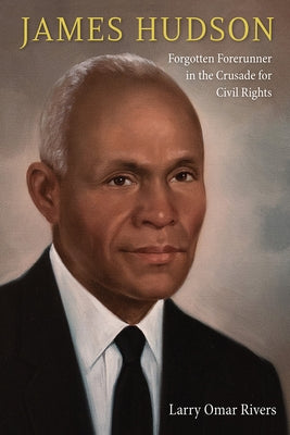 James Hudson: Forgotten Forerunner in the Crusade for Civil Rights by Rivers, Larry Omar