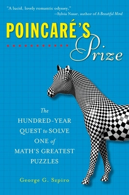 Poincare's Prize: The Hundred-Year Quest to Solve One of Math's Greatest Puzzles by Szpiro, George G.