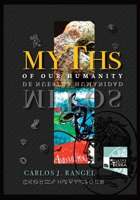 Myths of Our Humanity/Mitos de Nuestra Humanidad: Tales From Forever For Today/Relatos de Siempre para Hoy by Rangel, Carlos J.