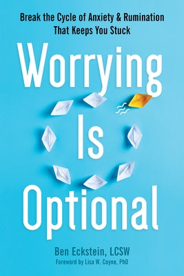 Worrying Is Optional: Break the Cycle of Anxiety and Rumination That Keeps You Stuck by Eckstein, Ben