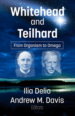 Whitehead and Teilhard: From Organism to Omega by Delio, Ilia