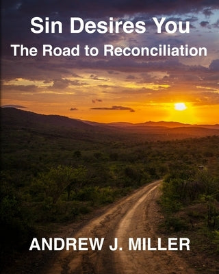 Sin Desires You: The Road to Reconciliation by Miller, Andrew J.