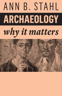 Archaeology: Why It Matters by Stahl, Ann B.