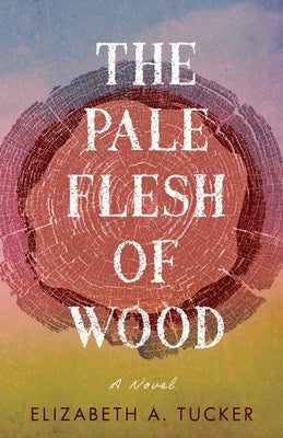 The Pale Flesh of Wood by Tucker, Elizabeth A.