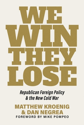 We Win, They Lose: Republican Foreign Policy and the New Cold War by Kroenig, Matthew