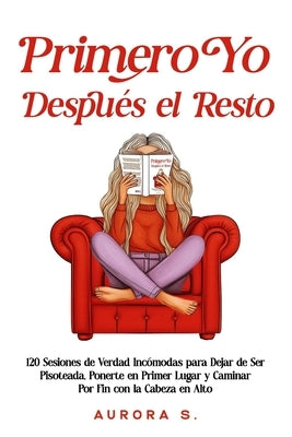 Primero Yo, Después el Resto: 120 Sesiones de Verdad Incómodas para Dejar de Ser Pisoteada, Ponerte en Primer Lugar y Caminar Por Fin con la Cabeza en by S, Aurora