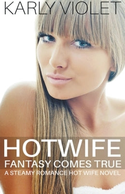 Hotwife Fantasy Comes True - A Steamy Romance Hot Wife Novel by Violet, Karly