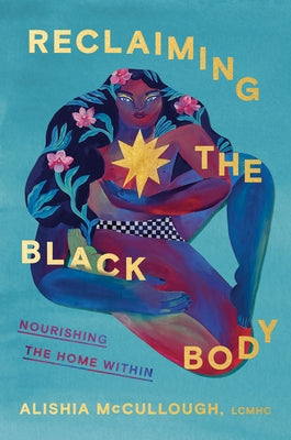 Reclaiming the Black Body: Nourishing the Home Within by McCullough, Alishia