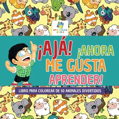 ?Aj?! ?Ahora Me Gusta Aprender!: Libro para Colorear de 50 Animales Divertidos by Kids, Educando