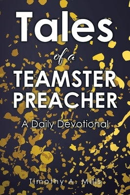 Tales of a TEAMSTER PREACHER: A Daily Devotional by Mills, Timothy A.