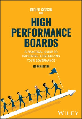 High Performance Boards: A Practical Guide to Improving and Energizing Your Governance by Cossin, Didier