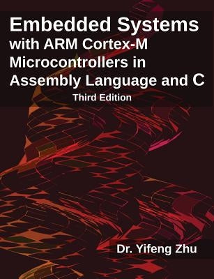 Embedded Systems with ARM Cortex-M Microcontrollers in Assembly Language and C: Third Edition by Zhu, Yifeng