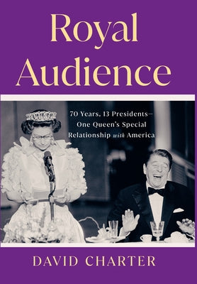 Royal Audience: 70 Years, 13 Presidents-One Queen's Special Relationship with America by Charter, David