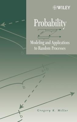 Probability: Modeling and Applications to Random Processes by Miller, Gregory K.