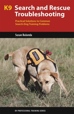 K9 Search and Rescue Troubleshooting: Practical Solutions to Common Search-Dog Training Problems by Bulanda, Susan