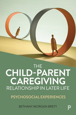 The Child-Parent Caregiving Relationship in Later Life: Psychosocial Experiences by Morgan Brett, Bethany