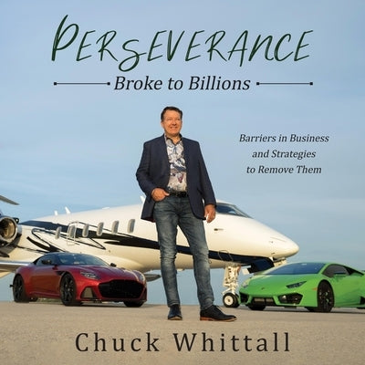 Perseverance Lib/E: Broke to Billions: Barriers in Business and Strategies to Remove Them by Whittall, Chuck