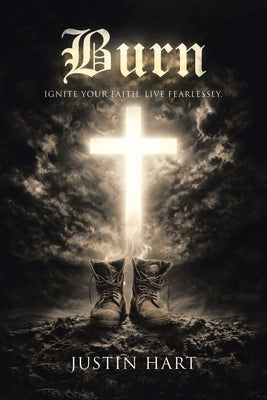 Burn: Ignite Your Faith Live Fearlessly by Hart, Justin
