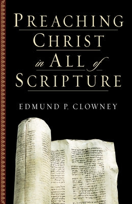 Preaching Christ in All of Scripture by Clowney, Edmund P.