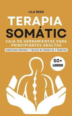 Caja de Herramientas de Terapia Somática Para Adultos Principiantes: Ejercicios De Menos De 5 Minutos Para Eliminar El Trauma, El Estrés Y La Ansiedad by Reed, Lila
