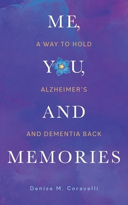 Me, You, and Memories: A Way to Hold Alzheimer's and Dementia Back by Coravelli, Denise M.