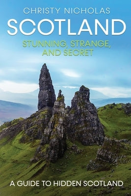 Scotland: Stunning, Strange, and Secret: A Guide to Hidden Scotland by Nicholas, Christy